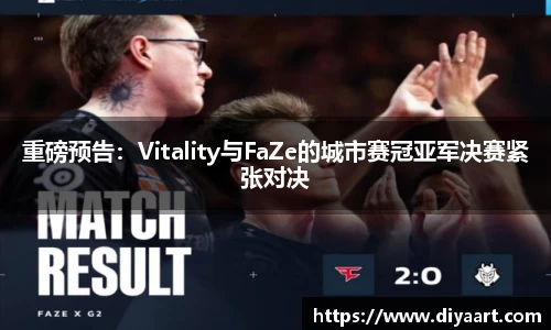 重磅预告：Vitality与FaZe的城市赛冠亚军决赛紧张对决